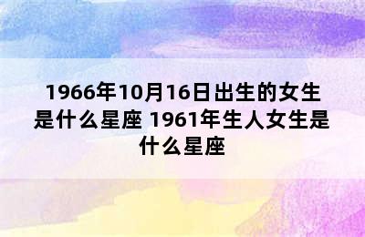 1966年10月16日出生的女生是什么星座 1961年生人女生是什么星座